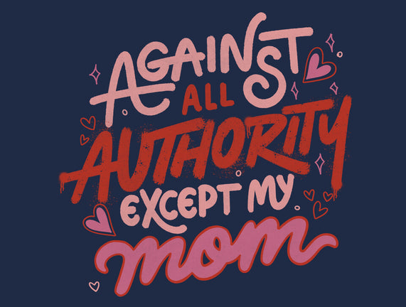 Against All Authority Except My Mom