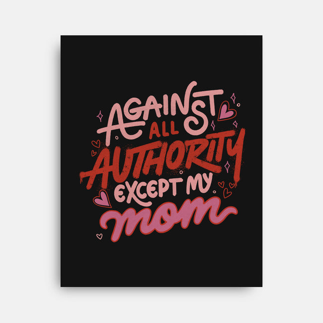 Against All Authority Except My Mom-None-Stretched-Canvas-tobefonseca