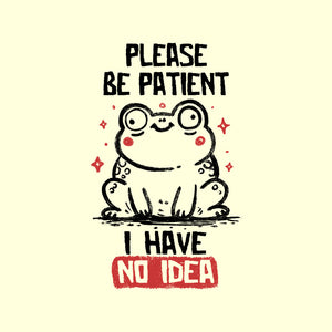 Please Be Patient I Have No Idea